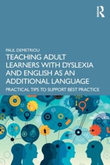 Teaching Adult Learners with Dyslexia and English as an Additional Language : Practical Tips to Support Best Practice