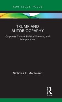 Trump and Autobiography : Corporate Culture, Political Rhetoric, and Interpretation