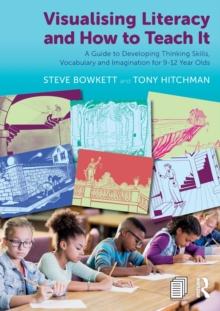 Visualising Literacy and How to Teach It : A Guide to Developing Thinking Skills, Vocabulary and Imagination for 9-12 Year Olds