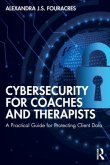 Cybersecurity for Coaches and Therapists : A Practical Guide for Protecting Client Data