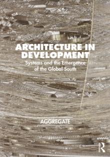 Architecture in Development : Systems and the Emergence of the Global South