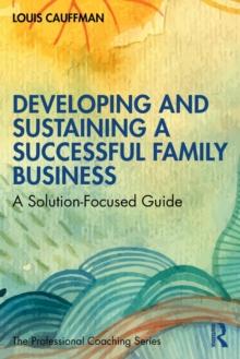 Developing and Sustaining a Successful Family Business : A Solution-Focused Guide