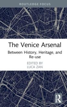 The Venice Arsenal : Between History, Heritage, and Re-use