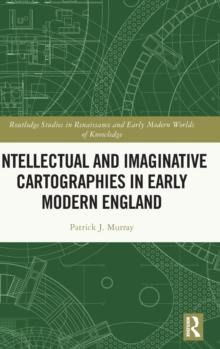 Intellectual and Imaginative Cartographies in Early Modern England