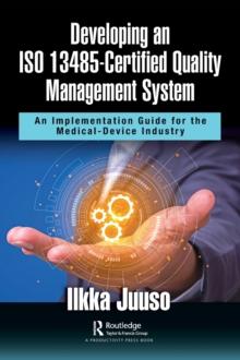 Developing an ISO 13485-Certified Quality Management System : An Implementation Guide for the Medical-Device Industry