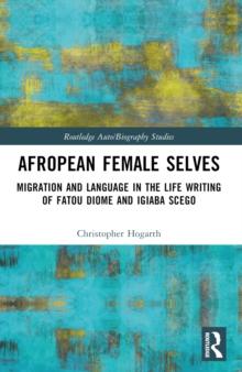 Afropean Female Selves : Migration and Language in the Life Writing of Fatou Diome and Igiaba Scego