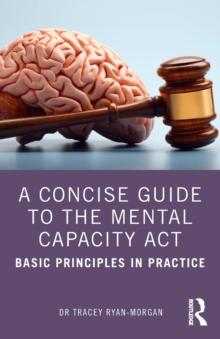 A Concise Guide to the Mental Capacity Act : Basic Principles in Practice