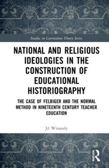 National and Religious Ideologies in the Construction of Educational Historiography : The Case of Felbiger and the Normal Method in Nineteenth Century Teacher Education