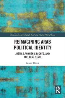 Reimagining Arab Political Identity : Justice, Women's Rights and the Arab State