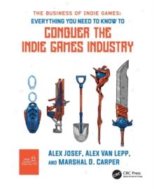 The Business of Indie Games : Everything You Need to Know to Conquer the Indie Games Industry