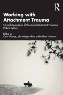 Working with Attachment Trauma : Clinical Application of the Adult Attachment Projective Picture System