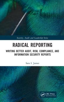 Radical Reporting : Writing Better Audit, Risk, Compliance, and Information Security Reports