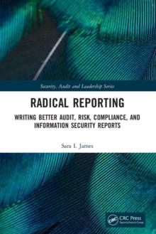 Radical Reporting : Writing Better Audit, Risk, Compliance, and Information Security Reports