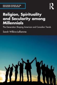 Religion, Spirituality and Secularity among Millennials : The Generation Shaping American and Canadian Trends