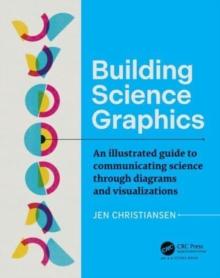 Building Science Graphics : An Illustrated Guide to Communicating Science through Diagrams and Visualizations