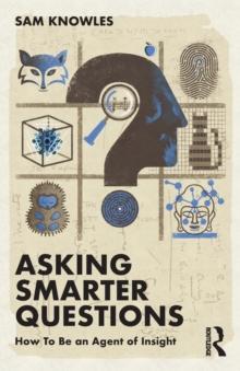 Asking Smarter Questions : How To Be an Agent of Insight