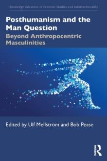 Posthumanism and the Man Question : Beyond Anthropocentric Masculinities