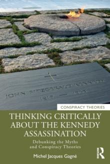 Thinking Critically About the Kennedy Assassination : Debunking the Myths and Conspiracy Theories