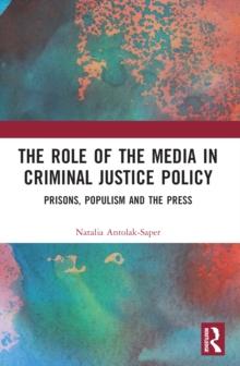 The Role of the Media in Criminal Justice Policy : Prisons, Populism and the Press