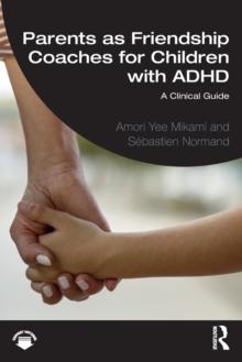 Parents as Friendship Coaches for Children with ADHD : A Clinical Guide