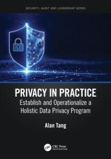 Privacy in Practice : Establish and Operationalize a Holistic Data Privacy Program