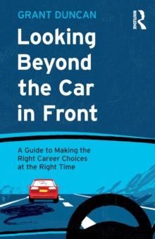 Looking Beyond the Car in Front : A Guide to Making the Right Career Choices at the Right Time