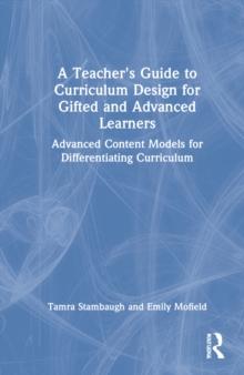 A Teacher's Guide to Curriculum Design for Gifted and Advanced Learners : Advanced Content Models for Differentiating Curriculum