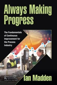 Always Making Progress : The Fundamentals of Continuous Improvement for the Process Industry