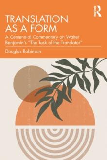 Translation as a Form : A Centennial Commentary on Walter Benjamins The Task of the Translator