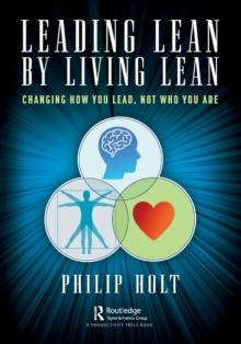 Leading Lean by Living Lean : Changing How You Lead, Not Who You Are