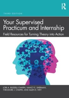 Your Supervised Practicum and Internship : Field Resources for Turning Theory into Action