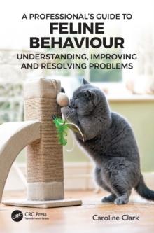 A Professionals Guide to Feline Behaviour : Understanding, Improving and Resolving Problems