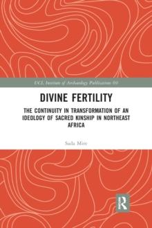 Divine Fertility : The Continuity in Transformation of an Ideology of Sacred Kinship in Northeast Africa