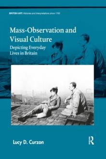 Mass-Observation and Visual Culture : Depicting Everyday Lives in Britain