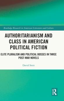 Authoritarianism and Class in American Political Fiction : Elite Pluralism and Political Bosses in Three Post-War Novels