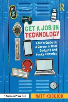 Get a Job in Technology : A Kid's Guide to a Career in Cool Gadgets and Wacky Electrics