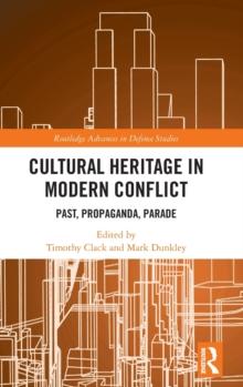 Cultural Heritage in Modern Conflict : Past, Propaganda, Parade