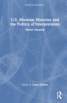 U.S. Museum Histories and the Politics of Interpretation : Never Neutral