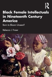 Black Female Intellectuals in Nineteenth Century America : Born to Bloom Unseen?