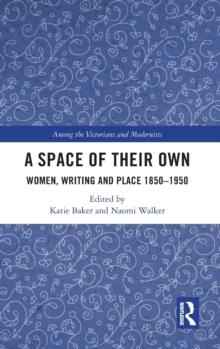 A Space of Their Own : Women, Writing and Place 1850-1950