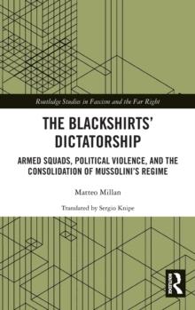 The Blackshirts Dictatorship : Armed Squads, Political Violence, and the Consolidation of Mussolinis Regime