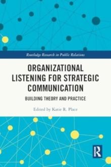 Organizational Listening for Strategic Communication : Building Theory and Practice