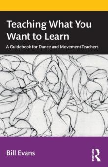 Teaching What You Want to Learn : A Guidebook for Dance and Movement Teachers