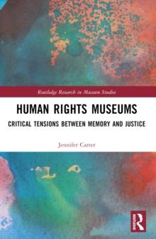 Human Rights Museums : Critical Tensions Between Memory and Justice