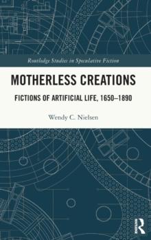 Motherless Creations : Fictions of Artificial Life, 1650-1890