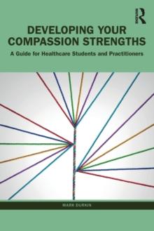 Developing Your Compassion Strengths : A Guide for Healthcare Students and Practitioners