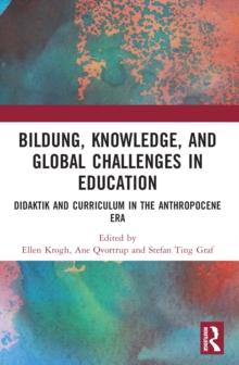 Bildung, Knowledge, and Global Challenges in Education : Didaktik and Curriculum in the Anthropocene Era