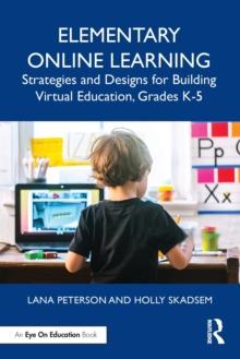 Elementary Online Learning : Strategies and Designs for Building Virtual Education, Grades K-5