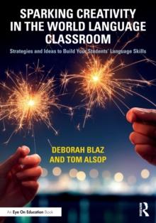 Sparking Creativity in the World Language Classroom : Strategies and Ideas to Build Your Students Language Skills