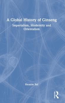 A Global History of Ginseng : Imperialism, Modernity and Orientalism